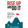 Rise Up and Do It: Empowering Habits That Take You to the Top