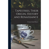 Tapestries, Their Origin, History and Renaissance [microform]