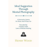 Ideal Suggestion Through Mental Photography;A Restorative System For Home And Private Use - Preceded By A Study Of The Laws Of Mental Healing