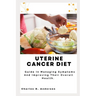 Uterine Cancer Diet: Guide In Managing Symptoms And Improving Their Overall Health.