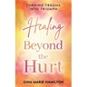 Healing Beyond the Hurt: Turning Trauma into Triumph