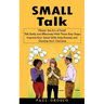 Small Talk: Master the Art of Small Talk Easily and Effectively With These Easy Steps (Improve Your Social Skills, Stop Anxiety and Develop Your Chari