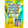 Be Bigger Than You Think You Are!: (SECOND EDITION) Overcoming Our Self-Imposed Limits To Have The Life We Want