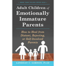 Adult Children of Emotionally Immature Parents: How to Heal from Distant, Rejecting, or Self-Involved Parents