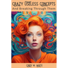 Crazy Useless Concepts: And Breaking Through Them
