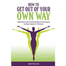 How to Get Out of Your Own Way: Inspiration and Transformational Techniques to Open Space for Miracles