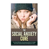 The Social Anxiety Cure: The Most Effective, Permanent Solution To Finally Overcome Social Anxiety And Shyness For Life