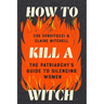 How to Kill a Witch: The Patriarchy's Guide to Silencing Women