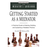 Getting Started as a Mediator: A Practical Guide to Entering, Building, and Sustaining a Mediation Practice