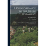 A Concordance to the Greek Testament: According to the Texts of Westcott and Hort, Tischendorf, and the English Revisers