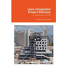 Lean Integrated Project Delivery: A Practitioner's Guide
