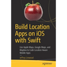 Build Location Apps on IOS with Swift: Use Apple Maps, Google Maps, and Mapbox to Code Location Aware Mobile Apps