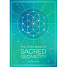 The Little Book of Sacred Geometry: How to Harness the Power of Cosmic Patterns, Signs and Symbols