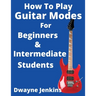 How To Play Guitar Modes: For Brginners & Intermediate Students