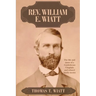 Rev. William E. Wiatt: The life and times of a Confederate Chaplain and related family stories