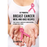 107 Powerful Breast Cancer Meal and Juice Recipes: Fight Breast Cancer by Using Natural Vitamin-Rich Foods