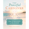 The Peaceful Caregiver: From Stressed to Blessed