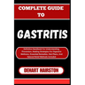 Complete Guide to Gastritis: Definitive Handbook For Understanding, Prevention, Healing Strategies For Digestive Wellness, Essential Remedies, Diet