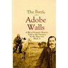 The Battle of Adobe Walls: A Bit of Frontier History, Told to the Narrator by the Men who Made It