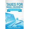 Taxes for Small Business: The Ultimate Guide to Small Business Taxes Including LLC Taxes, Payroll Taxes, and Self- Employed Taxes as a Sole Prop