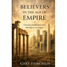 Believers in the Age of Empire: Christian Faithfulness and Worship in an Age of Power