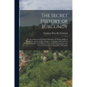 The Secret History of Burgundy: Or, the Amorous and Political Intrigues of Charles, Duke of Burgundy, and Louis Xi. of France, Faithfully Collected by