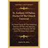 St. Anthony Of Padua, Doctor Of The Church Universal: A Critical Study Of The Historical Sources Of The Life, Sanctity, Learning And Miracles Of The S