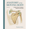 Anatomy of the Moving Body: A Basic Course in Bones, Muscles, and Joints