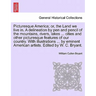 Picturesque America; Or, the Land We Live In. a Delineation by Pen and Pencil of the Mountains, Rivers, Lakes ... Cities and Other Picturesque Feature