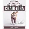 Somatic Exercises For Weight Loss (Chair Yoga): A 28-Day Challenge to Burn Calories, Regain Body Shape, Reduce Belly Fats and Relief From Stress With