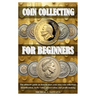 Coin Collecting for Beginers: The ultimate guide on how to start your own coin collection: identification, tools, value, preservation and profit makin