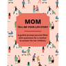Mom Tell Me Your Life Story: A Guided Journal Filled With Questions For Mothers To Answer For Their Children