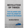 Revolution of Things: The Islamism and Post-Islamism of Objects in Tehran