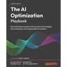 The AI Optimization Playbook: Drive business success with proven AI strategies, best practices, and responsible innovation