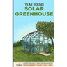 Year Round Solar Greenhouse: Step-By-Step Guide to Design And Build Your Own Passive Solar Greenhouse in as Little as 30 Days Without Drowning in a