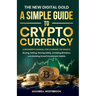 The New Digital Gold: A Simple Guide to Cryptocurrency: A Simple Guide to Cryptocurrency: A Beginner's Manual for Learning the Basics, Buying, Selling