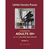 Upper Hands Piano: A Method For Adults 50+ to SPARK the Mind, Heart and Soul: Book 4
