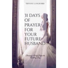 31 Days of Prayer for Your Future Husband: Becoming a Wife Before the Wedding Day