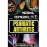 Herbal Remedies for Psoriatic Arthritis: Empower Your Journey To Wellness With Herbs For Alleviating Pain, Restoring Joint Health And Nurturing Overal