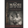 The Māori Art of War - A Journey through Indigenous Weapons: Te Whakairo o Nga Hoa Riri