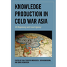 Knowledge Production in Cold War Asia: Us Hegemony and Local Agency