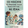10 Hacks to Prepare Your Kids for the AI Future: A Guide for Parents and Educators