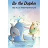 Be the Dolphin: How to Live a Heart-Centered Life