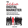 The Deliberate Digital Marketer: Adopt the Framework of High-Performing Marketers