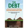 The Debt Denominator: How to Dig Deep Beyond the Surface to Divorce Your Debt