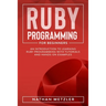 Ruby Programming for Beginners: An Introduction to Learning Ruby Programming with Tutorials and Hands-On Examples