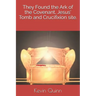 They Found the Ark of the Covenant, Jesus' Tomb and Crucifixion site.