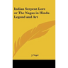 Indian Serpent Lore or The Nagas in Hindu Legend and Art