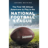 The First 100 African Americans to Play in the National Football League: Second Edition