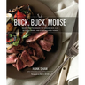 Buck Buck Moose: Recipes and Techniques for Cooking Deer, Elk, Moose, Antelope and Other Antlered Things